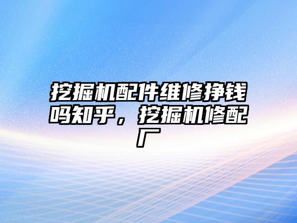 挖掘機(jī)配件維修掙錢嗎知乎，挖掘機(jī)修配廠