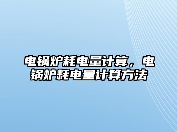 電鍋爐耗電量計算，電鍋爐耗電量計算方法