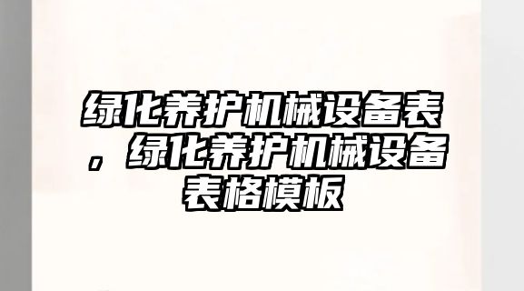 綠化養(yǎng)護機械設備表，綠化養(yǎng)護機械設備表格模板