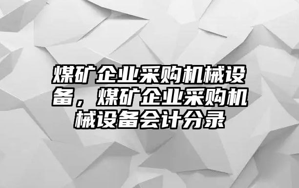 煤礦企業(yè)采購機(jī)械設(shè)備，煤礦企業(yè)采購機(jī)械設(shè)備會(huì)計(jì)分錄