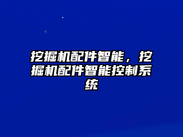 挖掘機配件智能，挖掘機配件智能控制系統(tǒng)