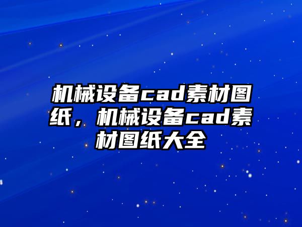 機械設備cad素材圖紙，機械設備cad素材圖紙大全