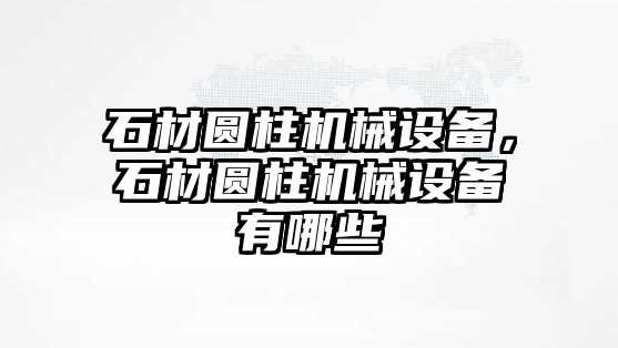 石材圓柱機械設(shè)備，石材圓柱機械設(shè)備有哪些