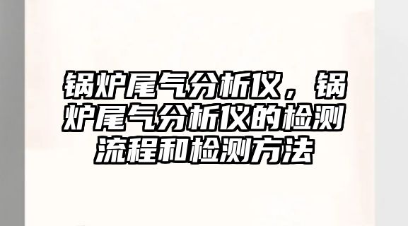 鍋爐尾氣分析儀，鍋爐尾氣分析儀的檢測流程和檢測方法