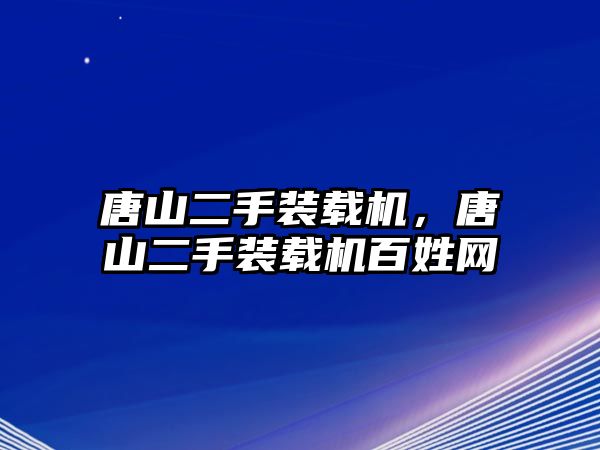 唐山二手裝載機，唐山二手裝載機百姓網(wǎng)