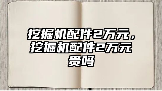 挖掘機配件2萬元，挖掘機配件2萬元貴嗎