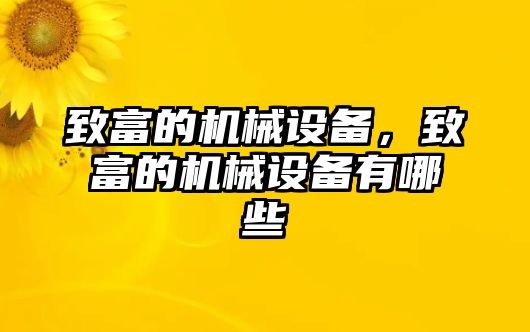 致富的機械設(shè)備，致富的機械設(shè)備有哪些