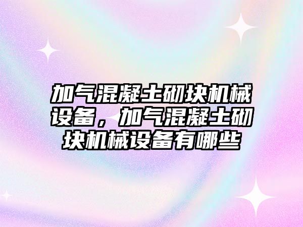 加氣混凝土砌塊機械設(shè)備，加氣混凝土砌塊機械設(shè)備有哪些