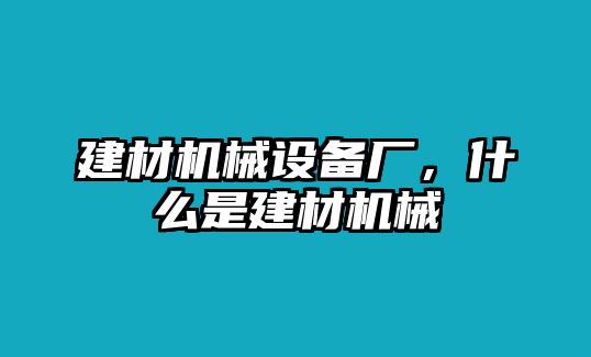 建材機(jī)械設(shè)備廠，什么是建材機(jī)械