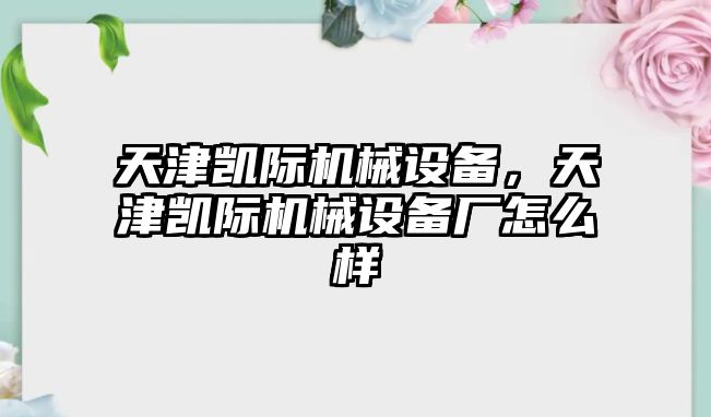 天津凱際機(jī)械設(shè)備，天津凱際機(jī)械設(shè)備廠怎么樣