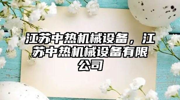 江蘇中熱機(jī)械設(shè)備，江蘇中熱機(jī)械設(shè)備有限公司