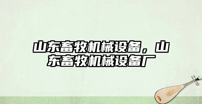 山東畜牧機械設備，山東畜牧機械設備廠