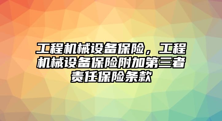 工程機(jī)械設(shè)備保險(xiǎn)，工程機(jī)械設(shè)備保險(xiǎn)附加第三者責(zé)任保險(xiǎn)條款