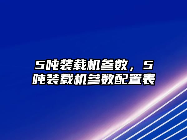 5噸裝載機(jī)參數(shù)，5噸裝載機(jī)參數(shù)配置表