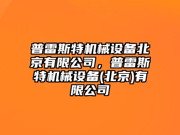 普雷斯特機械設(shè)備北京有限公司，普雷斯特機械設(shè)備(北京)有限公司