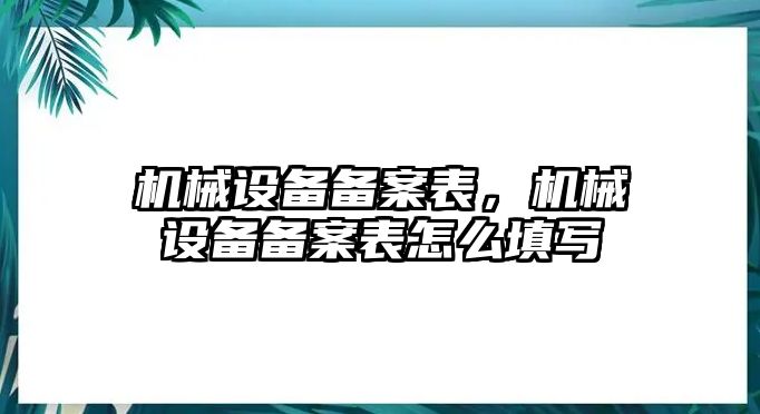 機(jī)械設(shè)備備案表，機(jī)械設(shè)備備案表怎么填寫