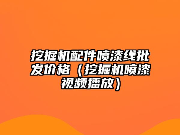 挖掘機配件噴漆線批發(fā)價格（挖掘機噴漆視頻播放）