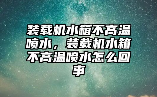 裝載機水箱不高溫噴水，裝載機水箱不高溫噴水怎么回事