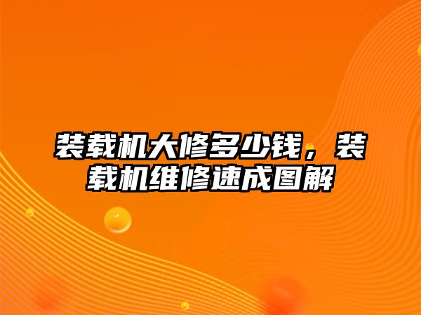 裝載機(jī)大修多少錢，裝載機(jī)維修速成圖解