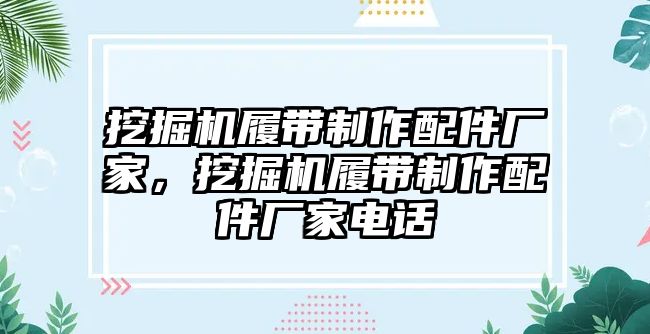 挖掘機履帶制作配件廠家，挖掘機履帶制作配件廠家電話