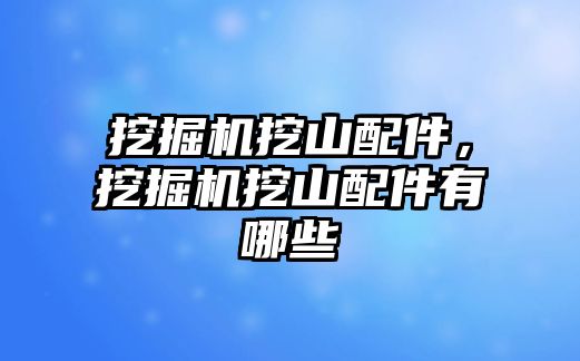 挖掘機挖山配件，挖掘機挖山配件有哪些