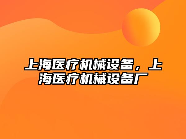 上海醫(yī)療機械設(shè)備，上海醫(yī)療機械設(shè)備廠