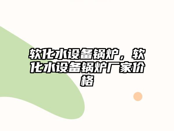 軟化水設(shè)備鍋爐，軟化水設(shè)備鍋爐廠家價格