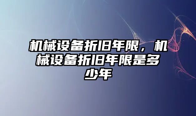 機(jī)械設(shè)備折舊年限，機(jī)械設(shè)備折舊年限是多少年