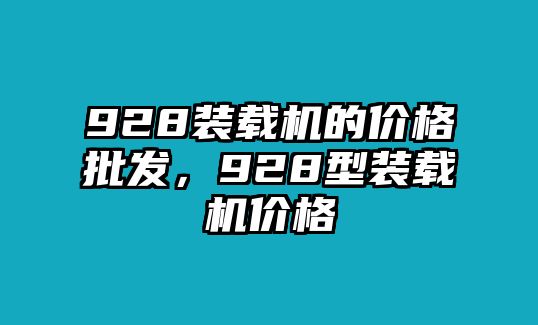 928裝載機(jī)的價(jià)格批發(fā)，928型裝載機(jī)價(jià)格