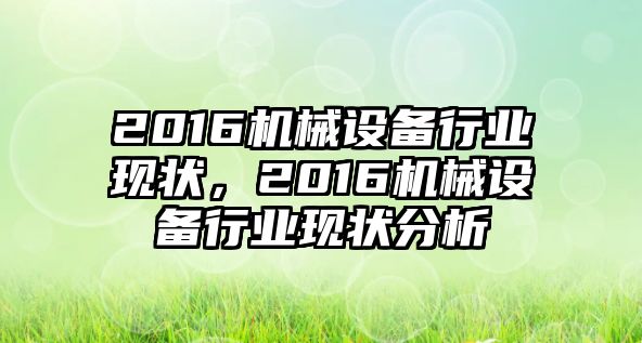 2016機(jī)械設(shè)備行業(yè)現(xiàn)狀，2016機(jī)械設(shè)備行業(yè)現(xiàn)狀分析