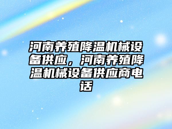 河南養(yǎng)殖降溫機械設備供應，河南養(yǎng)殖降溫機械設備供應商電話