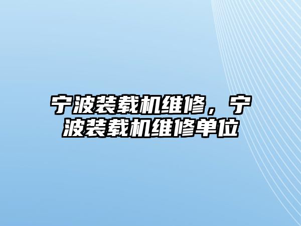 寧波裝載機(jī)維修，寧波裝載機(jī)維修單位