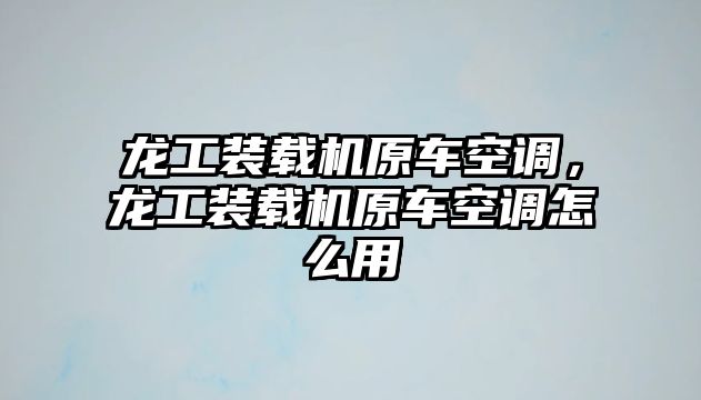 龍工裝載機原車空調(diào)，龍工裝載機原車空調(diào)怎么用