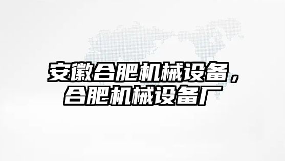 安徽合肥機(jī)械設(shè)備，合肥機(jī)械設(shè)備廠