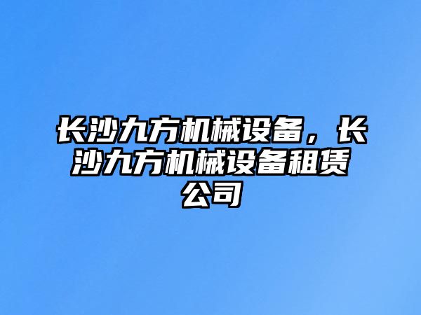 長沙九方機(jī)械設(shè)備，長沙九方機(jī)械設(shè)備租賃公司