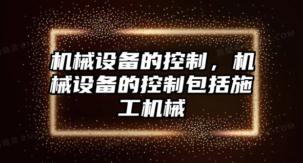 機械設備的控制，機械設備的控制包括施工機械