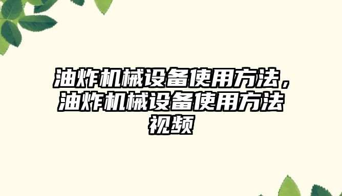 油炸機械設備使用方法，油炸機械設備使用方法視頻