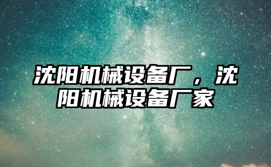 沈陽(yáng)機(jī)械設(shè)備廠，沈陽(yáng)機(jī)械設(shè)備廠家