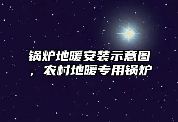 鍋爐地暖安裝示意圖，農(nóng)村地暖專用鍋爐