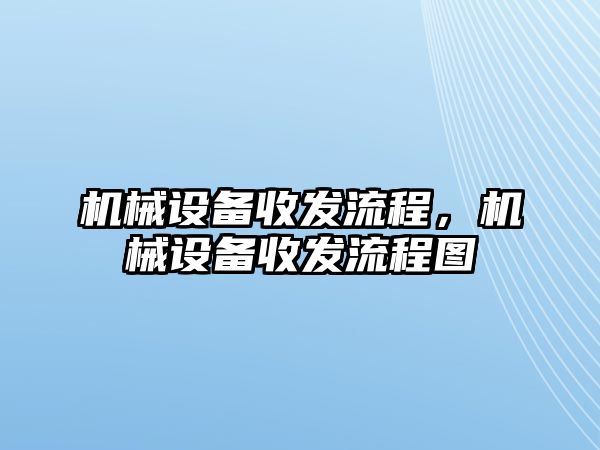 機械設(shè)備收發(fā)流程，機械設(shè)備收發(fā)流程圖