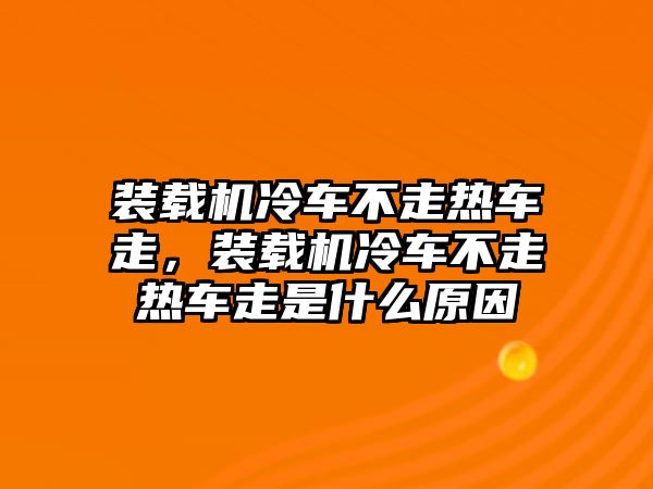 裝載機(jī)冷車不走熱車走，裝載機(jī)冷車不走熱車走是什么原因