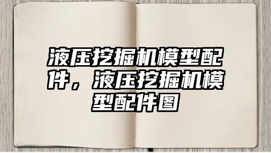 液壓挖掘機模型配件，液壓挖掘機模型配件圖