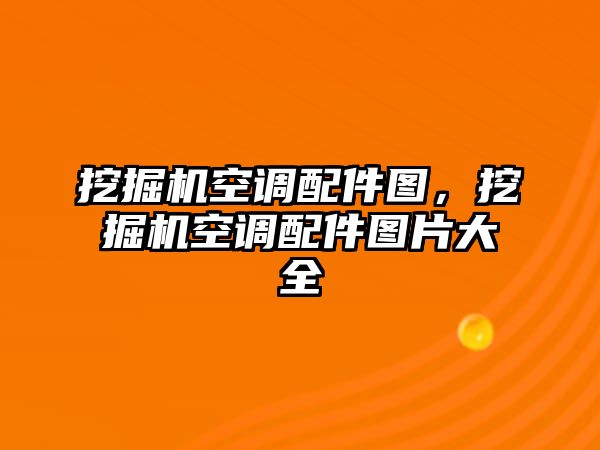 挖掘機(jī)空調(diào)配件圖，挖掘機(jī)空調(diào)配件圖片大全