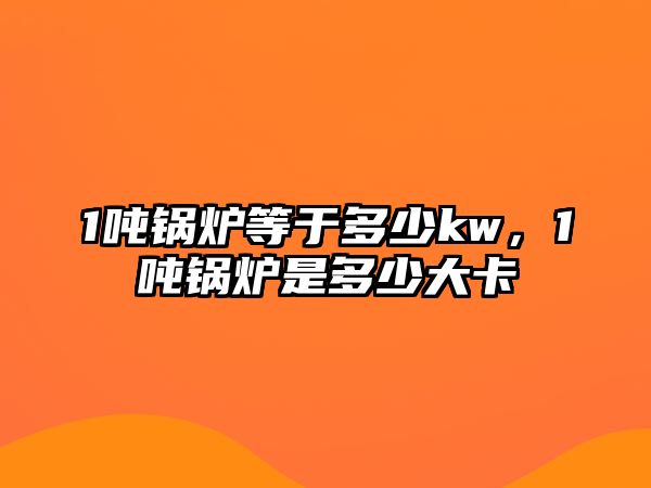 1噸鍋爐等于多少kw，1噸鍋爐是多少大卡