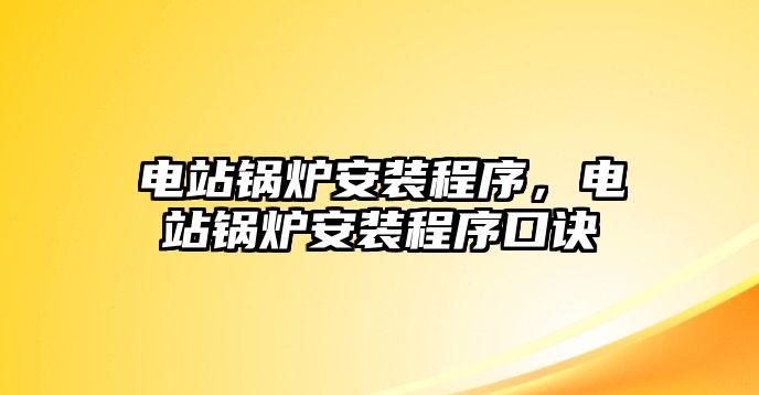 電站鍋爐安裝程序，電站鍋爐安裝程序口訣