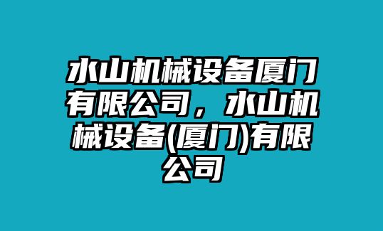 水山機(jī)械設(shè)備廈門有限公司，水山機(jī)械設(shè)備(廈門)有限公司