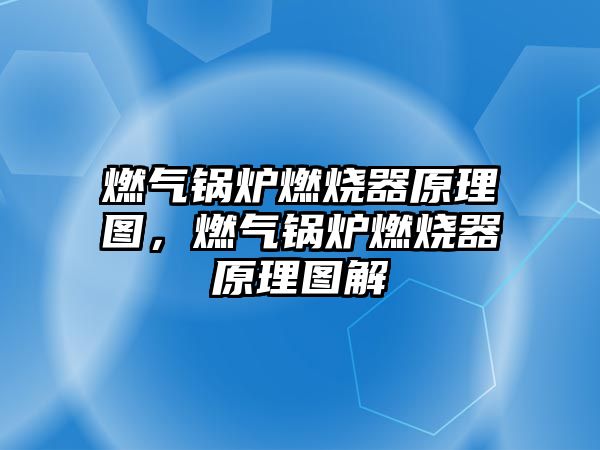 燃?xì)忮仩t燃燒器原理圖，燃?xì)忮仩t燃燒器原理圖解