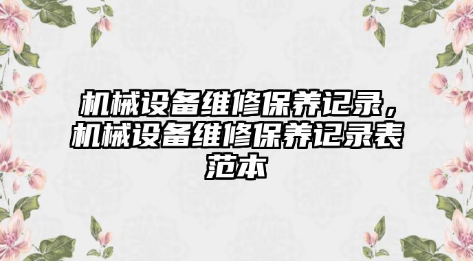 機械設備維修保養(yǎng)記錄，機械設備維修保養(yǎng)記錄表范本