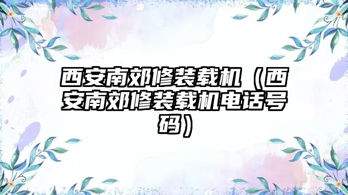 西安南郊修裝載機（西安南郊修裝載機電話號碼）