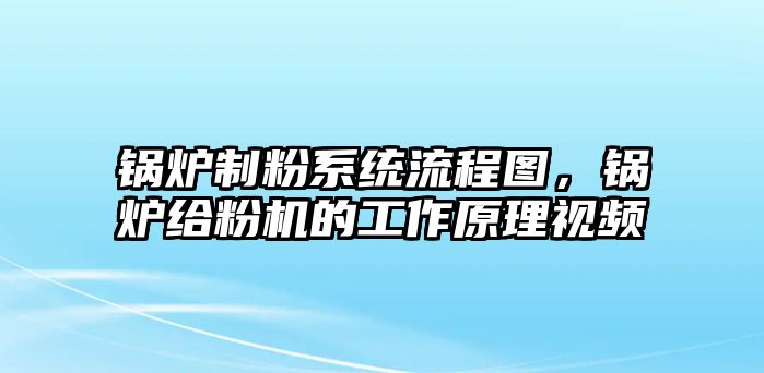 鍋爐制粉系統(tǒng)流程圖，鍋爐給粉機(jī)的工作原理視頻